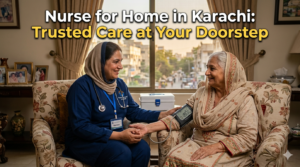 Nurse for Home in Karachi Trusted Care at Your Doorstep